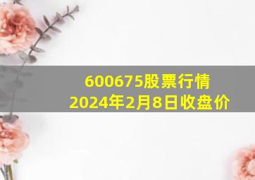 600675股票行情 2024年2月8日收盘价